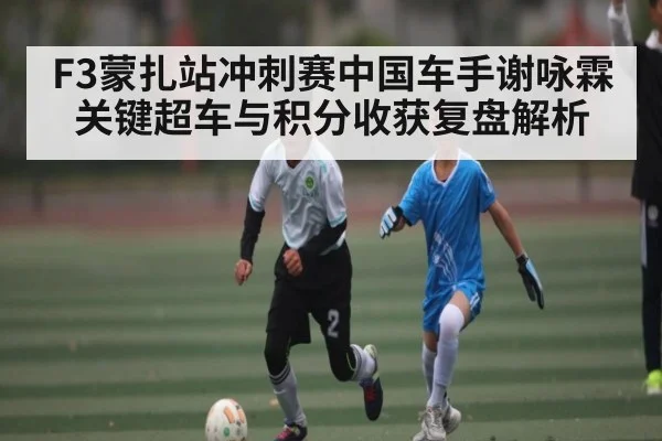 F3蒙扎站冲刺赛中国车手谢咏霖关键超车与积分收获复盘解析