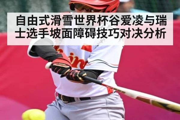 自由式滑雪世界杯谷爱凌与瑞士选手坡面障碍技巧对决分析
