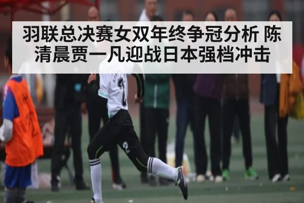 羽联总决赛女双年终争冠分析 陈清晨贾一凡迎战日本强档冲击